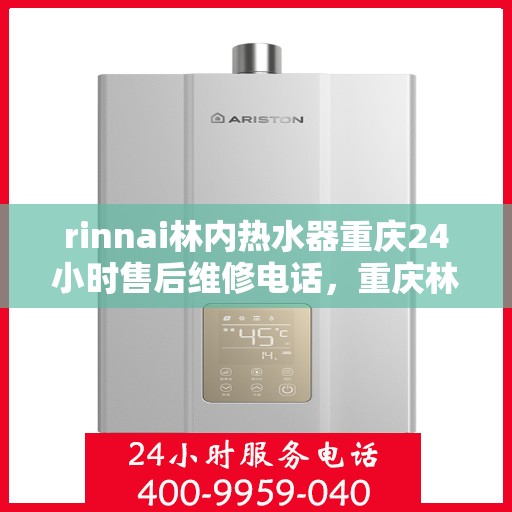 rinnai林内热水器重庆24小时售后维修电话，重庆林内热水器全天候售后维修服务热线