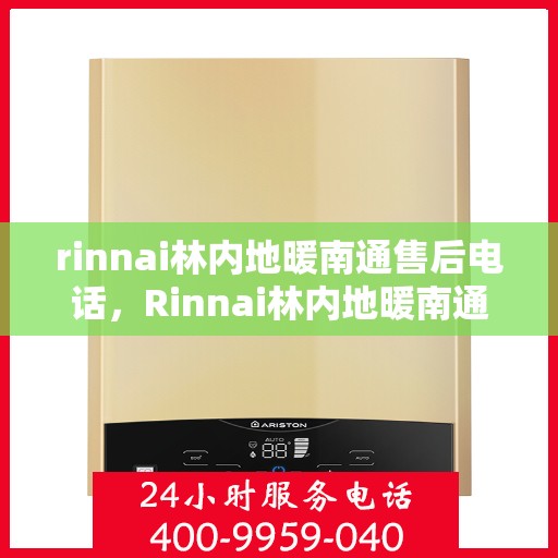 rinnai林内地暖南通售后电话，Rinnai林内地暖南通售后服务热线及电话全攻略