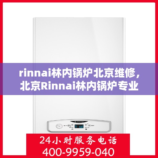 rinnai林内锅炉北京维修，北京Rinnai林内锅炉专业维修服务