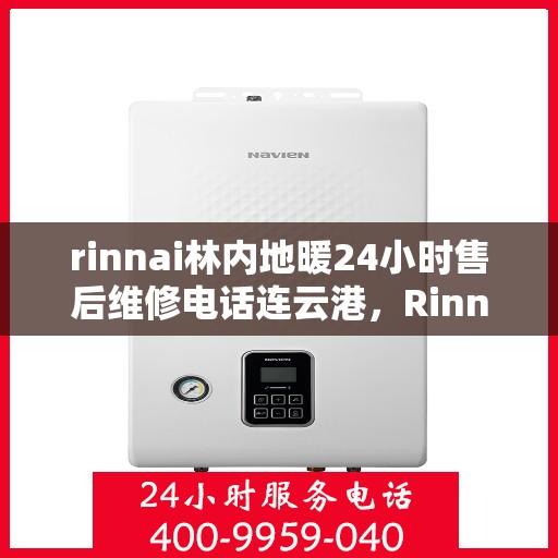 rinnai林内地暖24小时售后维修电话连云港，Rinnai林内地暖连云港专业售后维修团队全天候服务热线