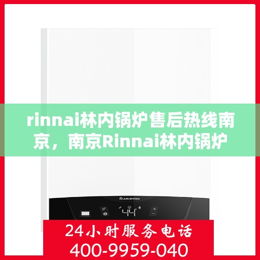 rinnai林内锅炉售后热线南京，南京Rinnai林内锅炉售后热线，专业服务，贴心保障