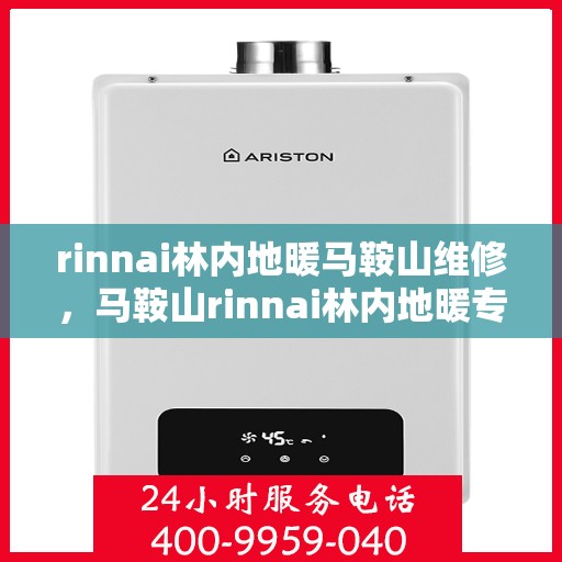 rinnai林内地暖马鞍山维修，马鞍山rinnai林内地暖专业维修服务