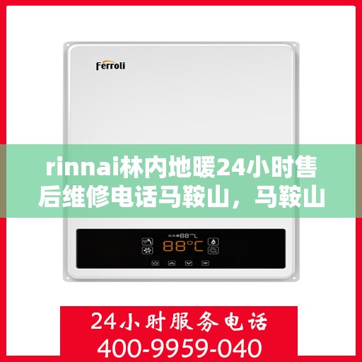 rinnai林内地暖24小时售后维修电话马鞍山，马鞍山林内地暖维修热线全天候服务，专业售后团队保障您的温暖时光！