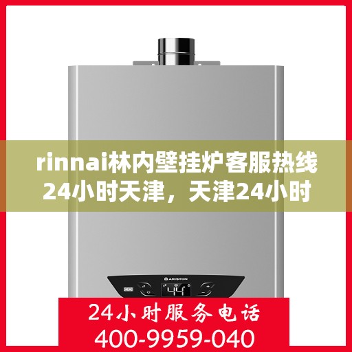 rinnai林内壁挂炉客服热线24小时天津，天津24小时不停歇，Rinnai林内壁挂炉专业客服热线