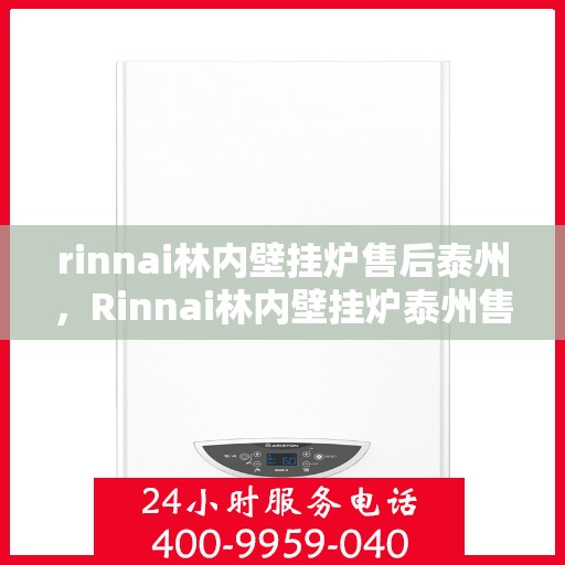 rinnai林内壁挂炉售后泰州，Rinnai林内壁挂炉泰州售后服务中心，专业团队，贴心服务