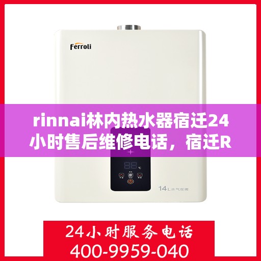 rinnai林内热水器宿迁24小时售后维修电话，宿迁Rinnai林内热水器全天候售后维修服务热线