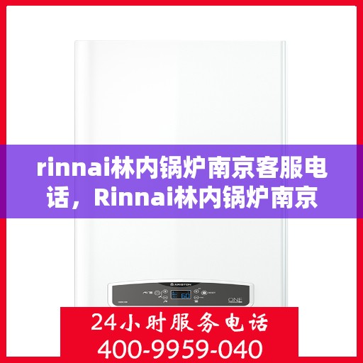 rinnai林内锅炉南京客服电话，Rinnai林内锅炉南京服务热线及咨询联系方式