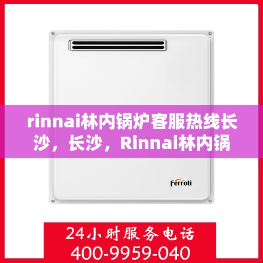 rinnai林内锅炉客服热线长沙，长沙，Rinnai林内锅炉客服热线全面服务，为您解答疑惑