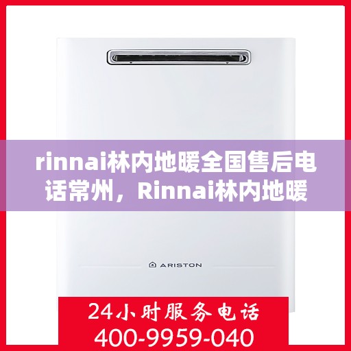rinnai林内地暖全国售后电话常州，Rinnai林内地暖全国售后电话常州服务热线