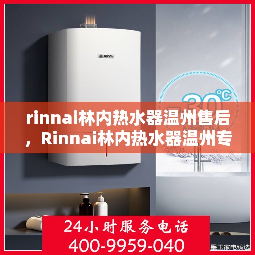 rinnai林内热水器温州售后，Rinnai林内热水器温州专业售后维修服务