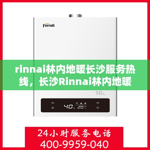 rinnai林内地暖长沙服务热线，长沙Rinnai林内地暖服务热线，专业解决您的地暖需求