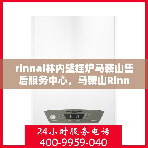 rinnai林内壁挂炉马鞍山售后服务中心，马鞍山Rinnai林内壁挂炉售后服务中心，专业维修，贴心服务