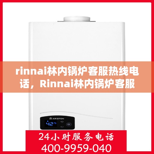 rinnai林内锅炉客服热线电话，Rinnai林内锅炉客服热线电话全解析，专业支持与贴心服务