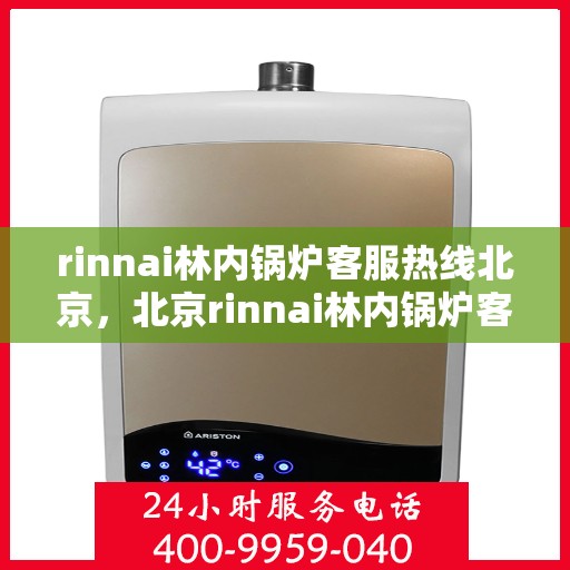 rinnai林内锅炉客服热线北京，北京rinnai林内锅炉客服热线，专业解答，贴心服务