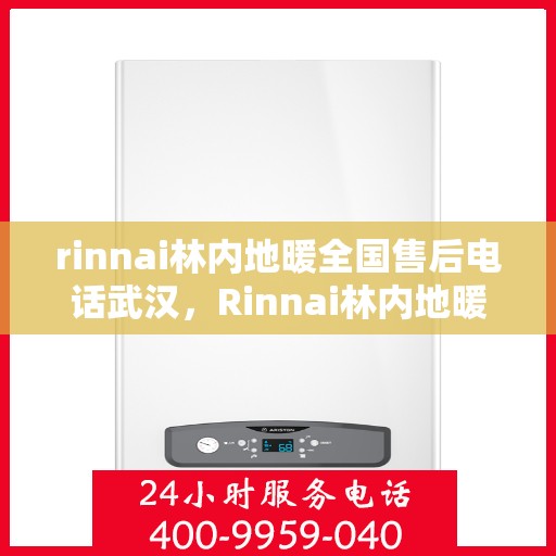 rinnai林内地暖全国售后电话武汉，Rinnai林内地暖全国售后武汉服务热线