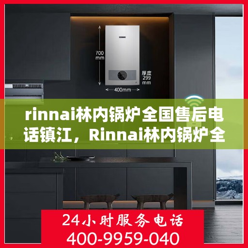 rinnai林内锅炉全国售后电话镇江，Rinnai林内锅炉全国售后电话在镇江，一站式服务，温暖您的生活
