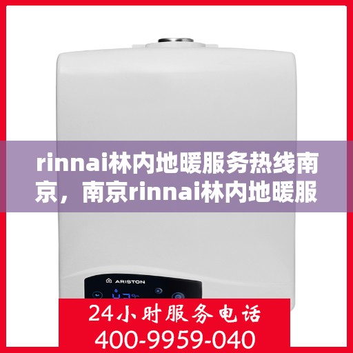 rinnai林内地暖服务热线南京，南京rinnai林内地暖服务热线全攻略