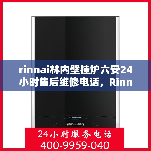 rinnai林内壁挂炉六安24小时售后维修电话，Rinnai林内壁挂炉六安全天候售后维修服务热线