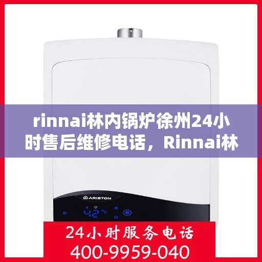 rinnai林内锅炉徐州24小时售后维修电话，Rinnai林内锅炉徐州，全天候售后维修服务热线公布