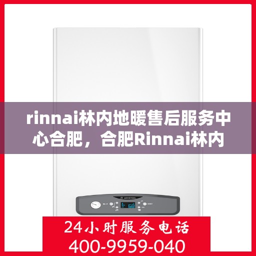 rinnai林内地暖售后服务中心合肥，合肥Rinnai林内地暖售后服务中心，专业维修，贴心服务