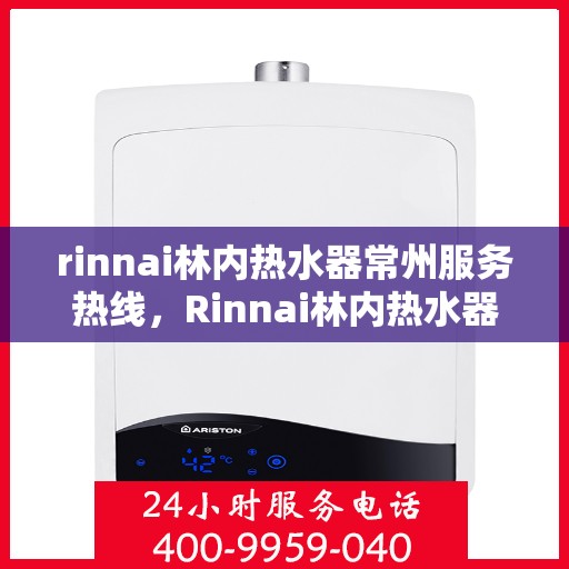 rinnai林内热水器常州服务热线，Rinnai林内热水器常州服务热线，专业解决您的热水问题