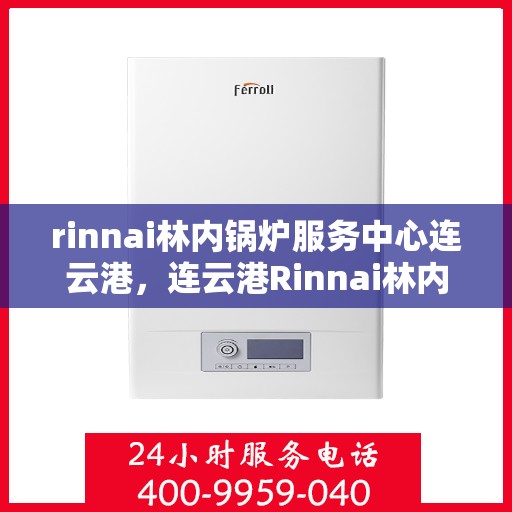 rinnai林内锅炉服务中心连云港，连云港Rinnai林内锅炉专业服务中心