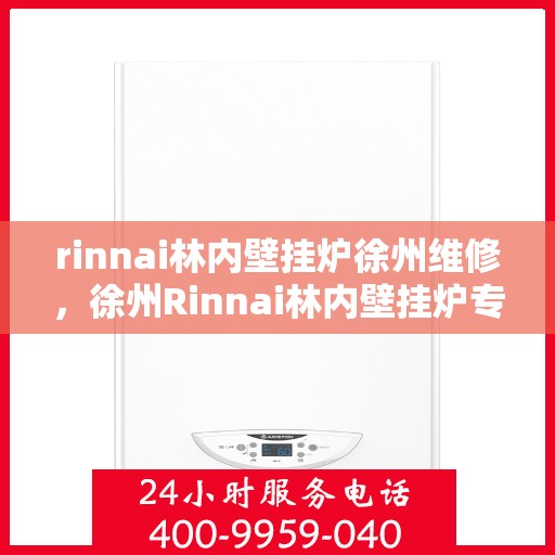 rinnai林内壁挂炉徐州维修，徐州Rinnai林内壁挂炉专业维修服务