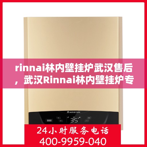 rinnai林内壁挂炉武汉售后，武汉Rinnai林内壁挂炉专业售后服务中心，全方位服务保障，让您无忧使用！