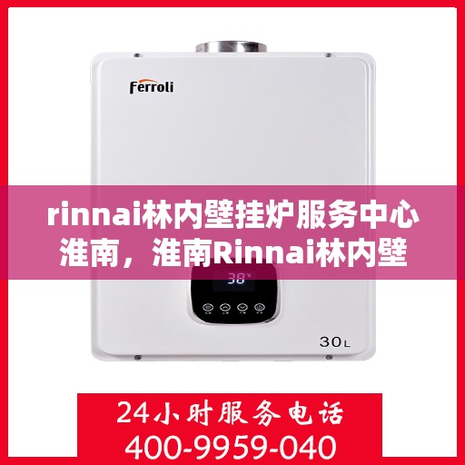 rinnai林内壁挂炉服务中心淮南，淮南Rinnai林内壁挂炉服务中心，专业维修与保养，温暖您的生活