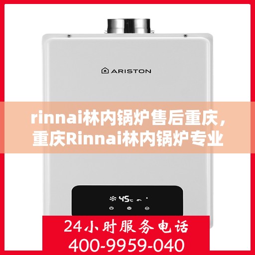 rinnai林内锅炉售后重庆，重庆Rinnai林内锅炉专业售后服务解析
