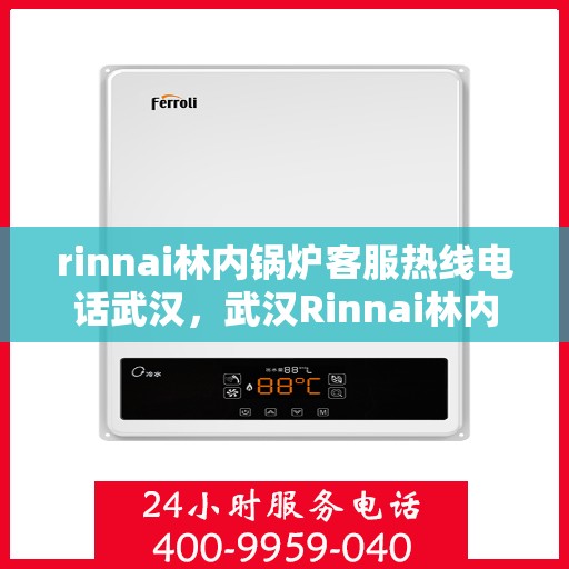 rinnai林内锅炉客服热线电话武汉，武汉Rinnai林内锅炉客服热线电话及维修服务指南