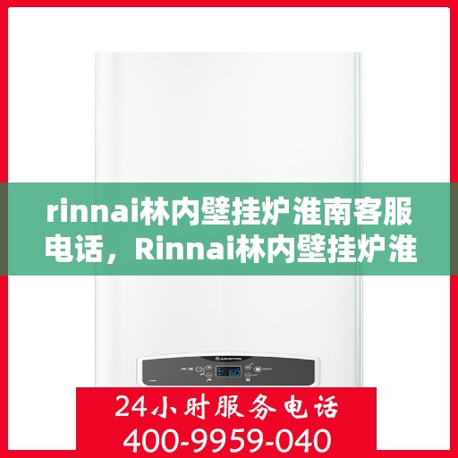 rinnai林内壁挂炉淮南客服电话，Rinnai林内壁挂炉淮南客服热线及售后支持指南