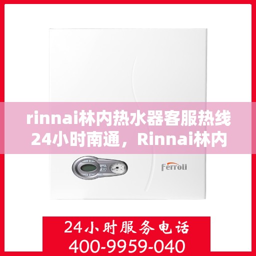 rinnai林内热水器客服热线24小时南通，Rinnai林内热水器南通客服热线全天候为您服务