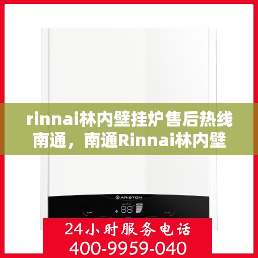 rinnai林内壁挂炉售后热线南通，南通Rinnai林内壁挂炉售后热线及服务全解析