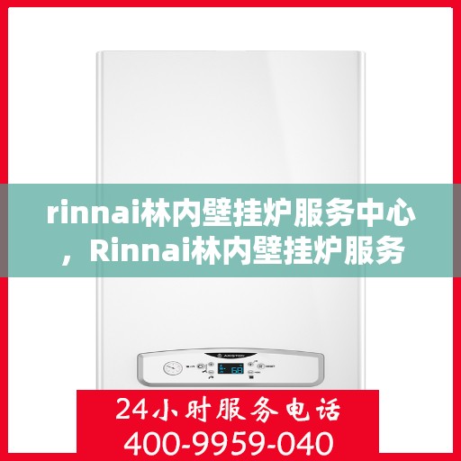 rinnai林内壁挂炉服务中心，Rinnai林内壁挂炉服务中心，专业维修与保养解决方案