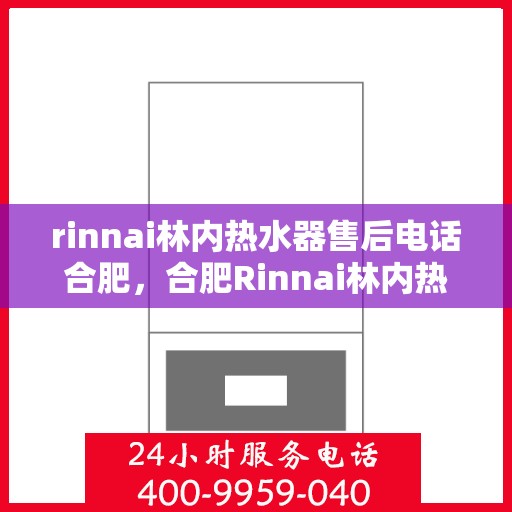 rinnai林内热水器售后电话合肥，合肥Rinnai林内热水器售后支持热线