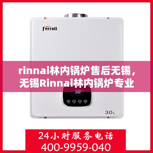 rinnai林内锅炉售后无锡，无锡Rinnai林内锅炉专业售后维修服务