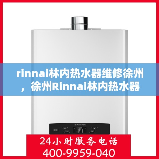 rinnai林内热水器维修徐州，徐州Rinnai林内热水器专业维修服务
