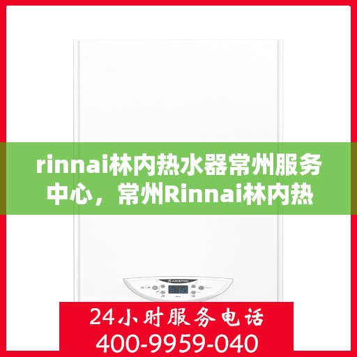 rinnai林内热水器常州服务中心，常州Rinnai林内热水器专业服务中心