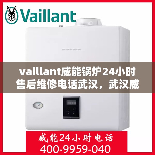 vaillant威能锅炉24小时售后维修电话武汉，武汉威能锅炉全天候售后维修服务热线