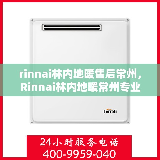 rinnai林内地暖售后常州，Rinnai林内地暖常州专业售后服务