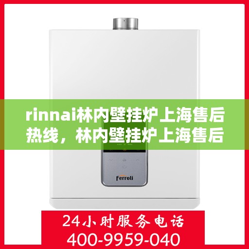 rinnai林内壁挂炉上海售后热线，林内壁挂炉上海售后热线及专业服务解析