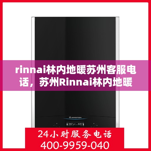 rinnai林内地暖苏州客服电话，苏州Rinnai林内地暖官方客服热线电话及售后服务指南