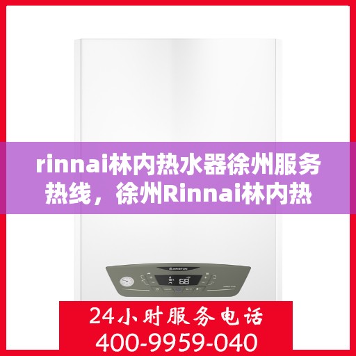 rinnai林内热水器徐州服务热线，徐州Rinnai林内热水器服务热线，专业维修与售后支持