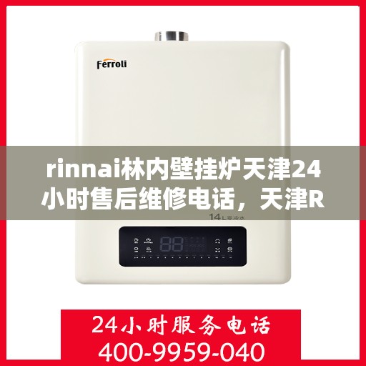 rinnai林内壁挂炉天津24小时售后维修电话，天津Rinnai林内壁挂炉全天候售后维修服务热线
