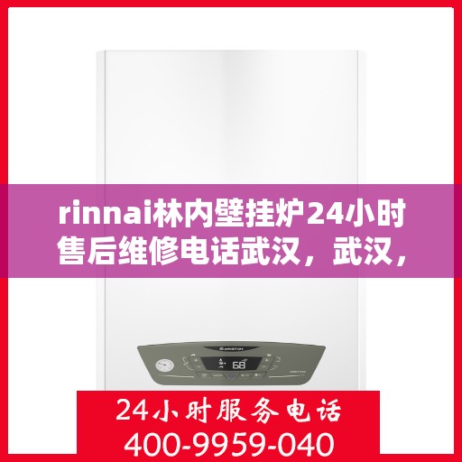 rinnai林内壁挂炉24小时售后维修电话武汉，武汉，Rinnai林内壁挂炉全天候售后维修服务热线