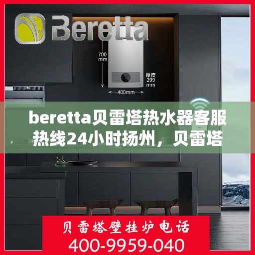 beretta贝雷塔热水器客服热线24小时扬州，贝雷塔热水器扬州客服热线24小时专业服务