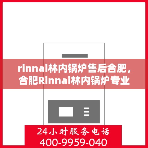 rinnai林内锅炉售后合肥，合肥Rinnai林内锅炉专业售后服务
