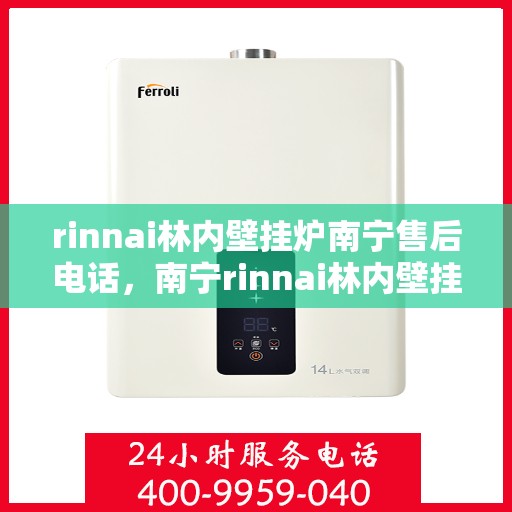 rinnai林内壁挂炉南宁售后电话，南宁rinnai林内壁挂炉售后电话及服务一览