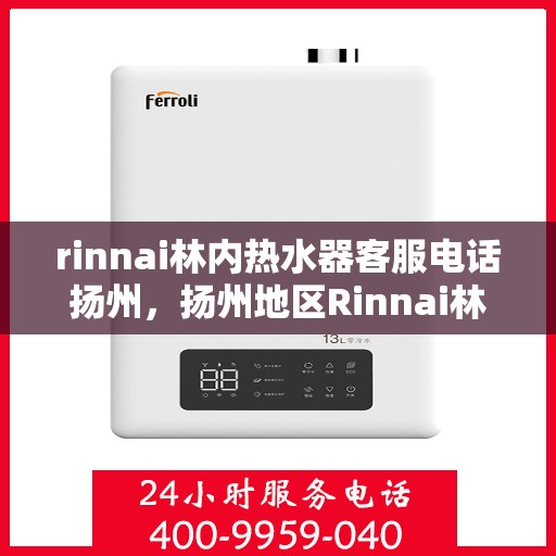 rinnai林内热水器客服电话扬州，扬州地区Rinnai林内热水器客服热线及售后服务指南